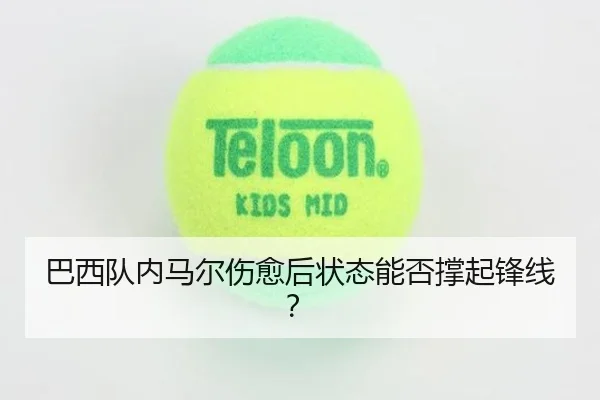 巴西队内马尔伤愈后状态能否撑起锋线？